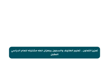 تعزيز التعاون.. تعليم الطائف والسجون يجهزان خطة مشتركة للعام الدراسي المقبل